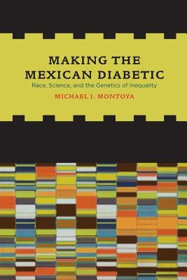 Making the Mexican Diabetic: Race, Science, and the Genetics of Inequality Paperback University of California Press
