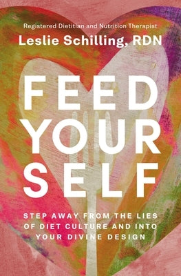 Feed Yourself: Step Away from the Lies of Diet Culture and Into Your Divine Design by Schilling, Leslie