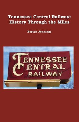 Tennessee Central Railway: History Through the Miles by Jennings, Barton