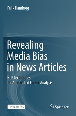 Revealing Media Bias in News Articles: Nlp Techniques for Automated Frame Analysis by Hamborg, Felix