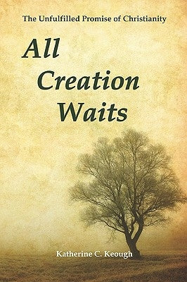 All Creation Waits: The Unfulfilled Promise of Christianity Paperback Pilgrim Spirit Communications