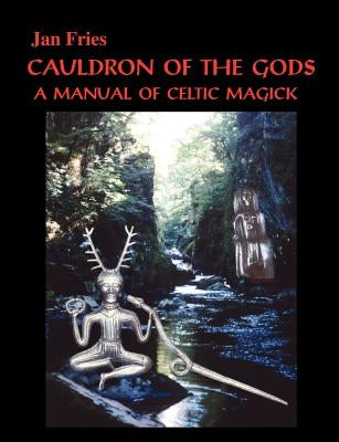 Cauldron of the Gods: a manual of Celtic magick by Fries, Jan