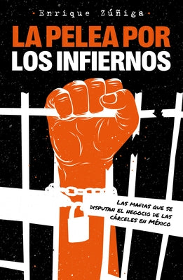 La Pelea Por Los Infiernos. Las Mafias Que Se Disputan El Negocio de Las Cárcele S En México / The Fight for Hell by Zuñiga, Enrique