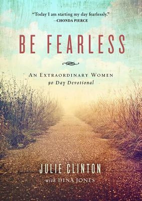 Be Fearless: An Extraordinary Women 90 Day Devotional by Clinton, Julie