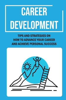 Career Development: Tips And Strategies On How To Advance Your Career And Achieve Personal Success: Career Management by Dibenedict, Stephen