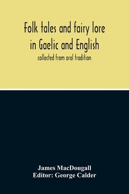 Folk Tales And Fairy Lore In Gaelic And English: Collected From Oral Tradition by Macdougall, James