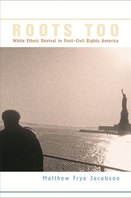 Roots Too: White Ethnic Revival in Post-Civil Rights America by Jacobson, Matthew Frye