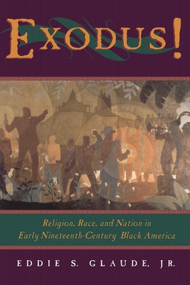 Exodus!: Religion, Race, and Nation in Early Nineteenth-Century Black America by Glaude, Eddie S.