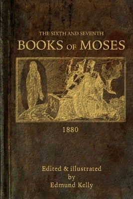 The Sixth and Seventh Books of Moses by Kelly, Edmund