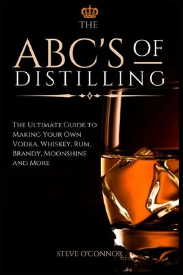 The ABC'S of Distilling: The Ultimate Guide to Making Your Own Vodka, Whiskey, Rum, Brandy, Moonshine, and More Paperback Andromeda Publishing Ltd