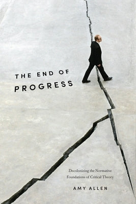 The End of Progress: Decolonizing the Normative Foundations of Critical Theory Paperback Columbia University Press