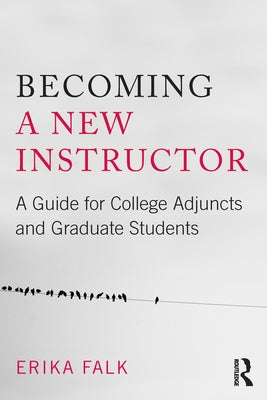 Becoming a New Instructor: A Guide for College Adjuncts and Graduate Students by Falk, Erika