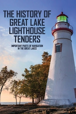 The History Of Great Lake Lighthouse Tenders: Important Parts Of Navigation In The Great Lakes: Ship History by Mendez, Dewey