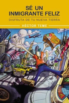 Sé Un Inmigrante Feliz: Disfruta de Tu Nueva Tierra by Teme, Héctor