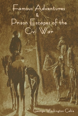 Famous Adventures and Prison Escapes of the Civil War by Cable, George Washington