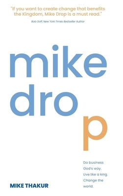 Mike Drop: Do Business God's Way. Live Like a King. Change the World by Thakur, Mike
