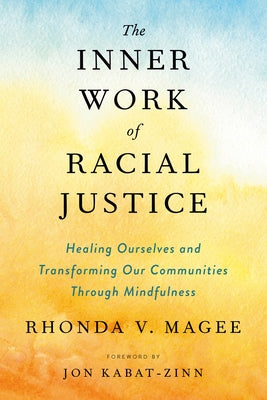 The Inner Work of Racial Justice: Healing Ourselves and Transforming Our Communities Through Mindfulness by Magee, Rhonda V.