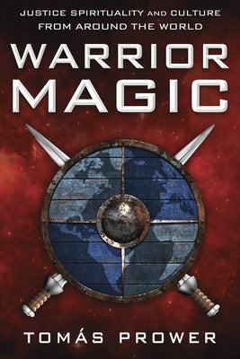 Warrior Magic: Justice Spirituality and Culture from Around the World by Prower, Tomás