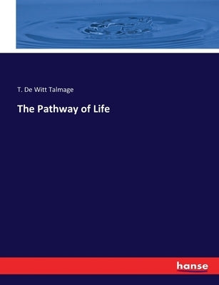 The Pathway of Life by Talmage, T. De Witt