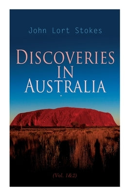 Discoveries in Australia (Vol. 1&2): With an Account of the Coasts and Rivers Explored During the Voyage of H. M. S. Beagle by Stokes, John Lort