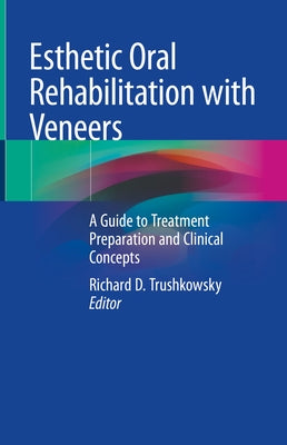 Esthetic Oral Rehabilitation with Veneers: A Guide to Treatment Preparation and Clinical Concepts by Trushkowsky, Richard D.