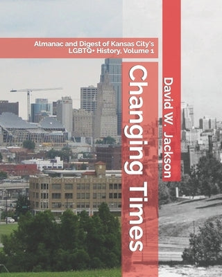 Changing Times: Almanac and Digest of Kansas City's LGBTQ+ History. Volume 1: Almanac, 1812-1965 Paperback Orderly Pack Rat the