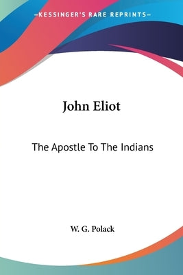 John Eliot: The Apostle To The Indians by Polack, W. G.