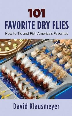 101 Favorite Dry Flies: History, Tying Tips, and Fishing Strategies by Klausmeyer, David