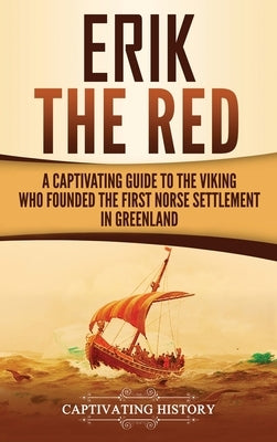 Erik the Red: A Captivating Guide to the Viking Who Founded the First Norse Settlement in Greenland by History, Captivating