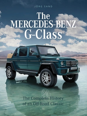 The Mercedes-Benz G-Class: The Complete History of an Off-Road Classic by Sand, Jörg