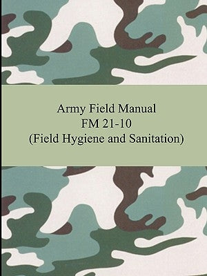 Army Field Manual FM 21-10 (Field Hygiene and Sanitation) by The United States Army