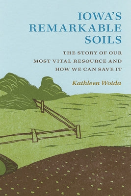 Iowa's Remarkable Soils: The Story of Our Most Vital Resource and How We Can Save It University of Iowa Press