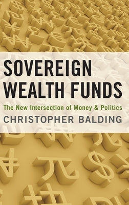 Sovereign Wealth Funds: The New Intersection of Money and Politics by Balding, Christopher