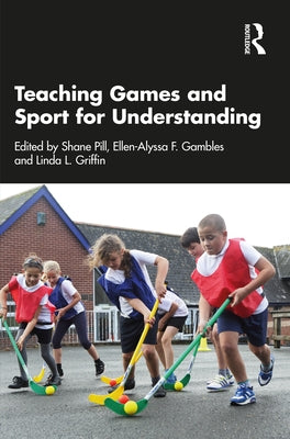 Teaching Games and Sport for Understanding by Pill, Shane