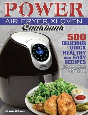 Power Air Fryer Xl Oven Cookbook: 500 Delicious, Quick, Healthy, and Easy Recipes to Fry, Bake, Grill, and Roast with Your Power Air Fryer Xl Oven by Wilson, Jason