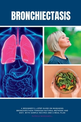 Bronchiectasis: A Beginner's 3-Step Guide on Managing Bronchiectasis Through Natural Methods and Diet, With Sample Recipes and a Meal by Marshwell, Patrick