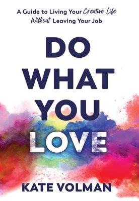 Do What You Love: A Guide to Living Your Creative Life Without Leaving Your Job by Volman, Kate