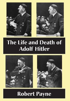 The Life and Death of Adolf Hitler by Payne, Robert