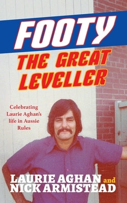 Footy The Great Leveller: Celebrating Laurie Aghan's life in Aussie Rules by Aghan, Laurie