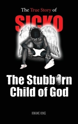 SICKO The Stubborn Child of God by King, Kwame