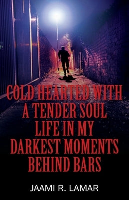 Cold Hearted with a Tender Soul Life In My Darkest Moments Behind Bars: Life In My Darkest Moments Behind Bars Paperback Outskirts Press
