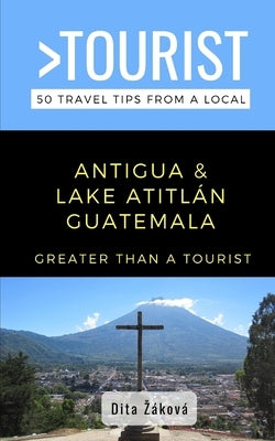 Greater Than a Tourist-Antigua and Lake Atitlán Guatemala: 50 Travel Tips from a Local Paperback Independently Published