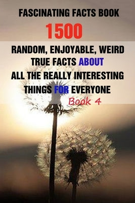 Fascinating Facts Book: 1500 Random, Enjoyable, Weird, True Facts About All The Really Interesting Things For Everyone Book 4 by Efstratiou, Efstratios