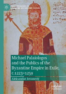 Michael Palaiologos and the Publics of the Byzantine Empire in Exile, C.1223-1259 Paperback Palgrave MacMillan