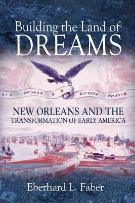 Building the Land of Dreams: New Orleans and the Transformation of Early America Paperback Princeton University Press