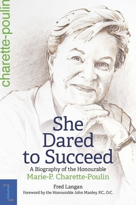 She Dared to Succeed: A Biography of the Honourable Marie-P. Charette-Poulin Paperback University of Ottawa Press