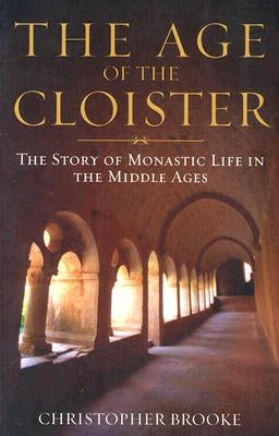 Age of the Cloister: The Story of Monastic Life in the Middle Ages by Brooke, Christopher