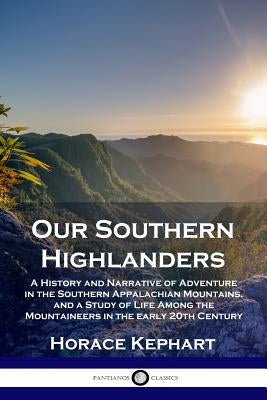 Our Southern Highlanders: A History and Narrative of Adventure in the Southern Appalachian Mountains, and a Study of Life Among the Mountaineers Paperback Pantianos Classics