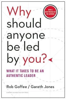 Why Should Anyone Be Led by You?: What It Takes to Be an Authentic Leader by Goffee, Rob