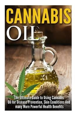 Cannabis Oil: The Ultimate Guide to Using Cannabis Oil for Disease Prevention, Skin Conditions And many More Powerful Health Benefit by Robbins, James